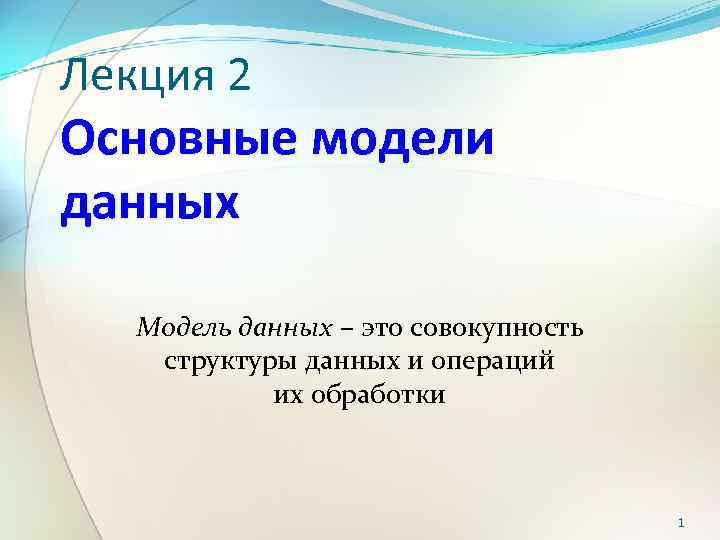 Лекция 2 Основные модели данных Модель данных – это совокупность структуры данных и операций