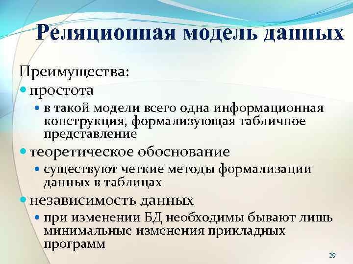 Реляционная модель данных Преимущества: простота в такой модели всего одна информационная конструкция, формализующая табличное