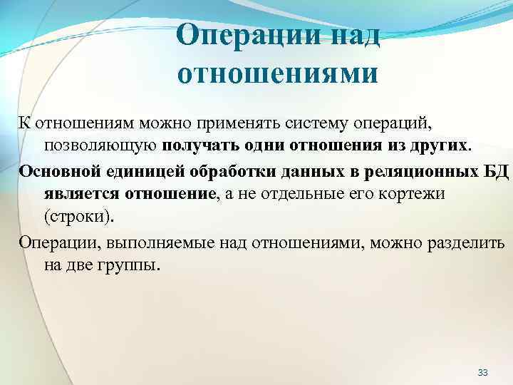 Операции над отношениями К отношениям можно применять систему операций, позволяющую получать одни отношения из