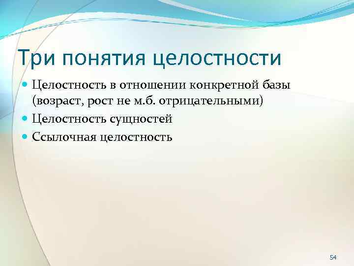Три понятия целостности Целостность в отношении конкретной базы (возраст, рост не м. б. отрицательными)