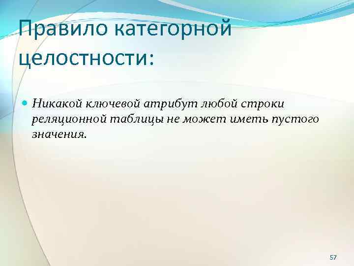 Правило категорной целостности: Никакой ключевой атрибут любой строки реляционной таблицы не может иметь пустого