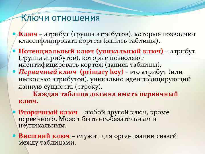 Ключи отношения Ключ – атрибут (группа атрибутов), которые позволяют классифицировать кортеж (запись таблицы). Потенциальный