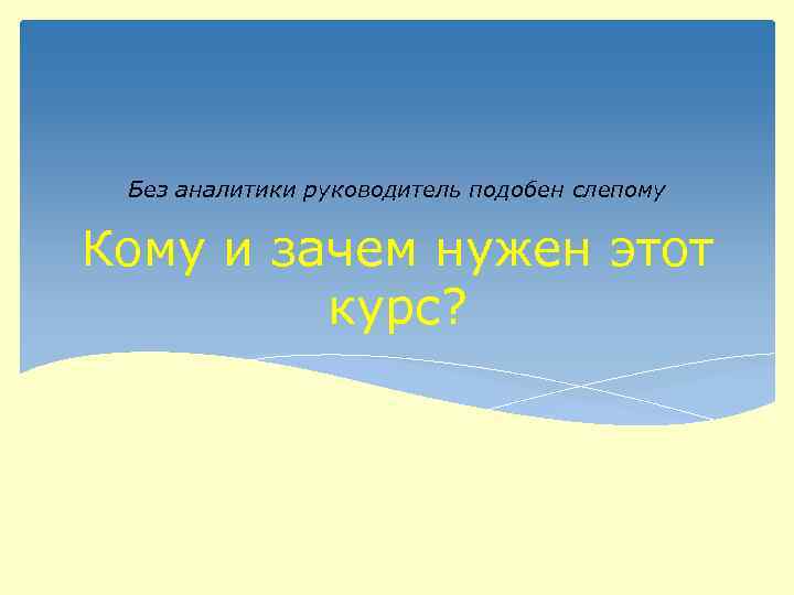 Без аналитики руководитель подобен слепому Кому и зачем нужен этот курс? 