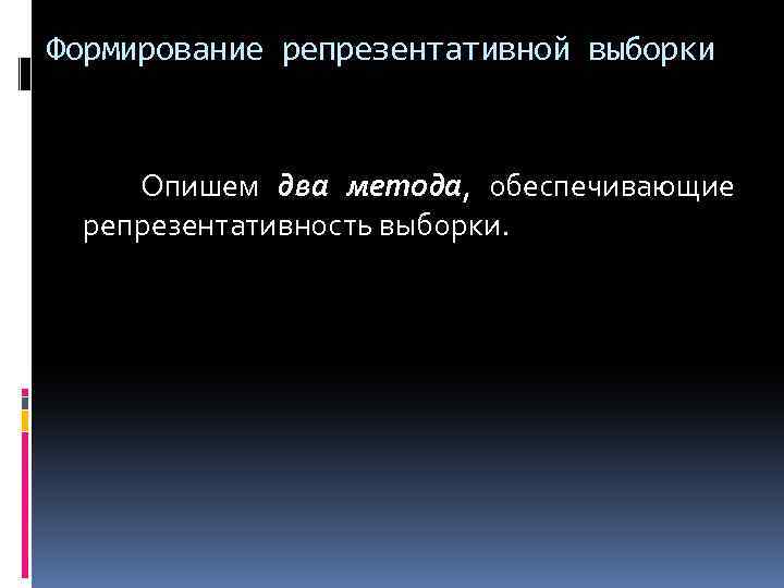 Формирование репрезентативной выборки Опишем два метода, обеспечивающие репрезентативность выборки. 