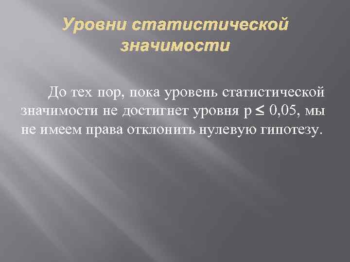 Уровни статистической значимости До тех пор, пока уровень статистической значимости не достигнет уровня р