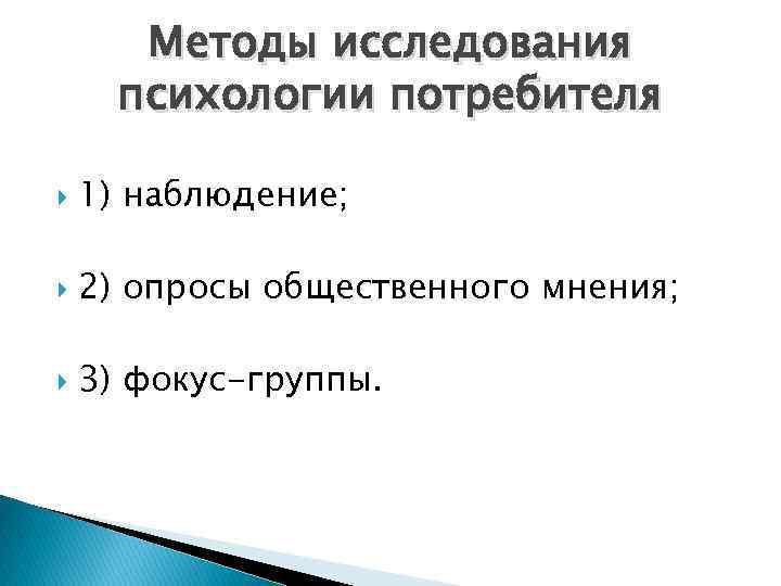 Методы исследования психологии потребителя 1) наблюдение; 2) опросы общественного мнения; 3) фокус-группы. 
