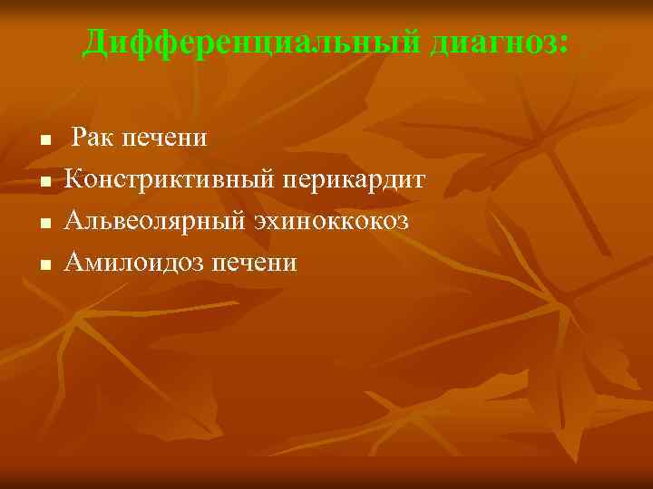 Дифференциальный диагноз: n n Рак печени Констриктивный перикардит Альвеолярный эхиноккокоз Амилоидоз печени 