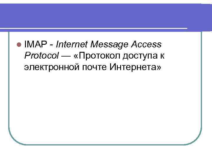 l IMAP - Internet Message Access Protocol — «Протокол доступа к электронной почте Интернета»