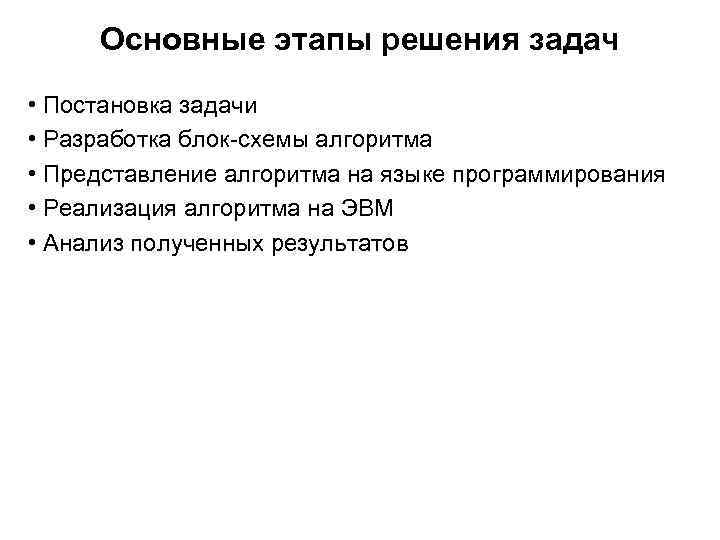 Основные этапы решения задач • Постановка задачи • Разработка блок-схемы алгоритма • Представление алгоритма