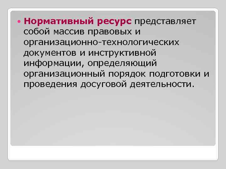  Нормативный ресурс представляет собой массив правовых и организационно-технологических документов и инструктивной информации, определяющий