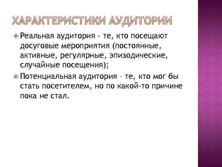  Реальная аудитория - те, кто посещают досуговые мероприятия (постоянные, активные, регулярные, эпизодические, случайные