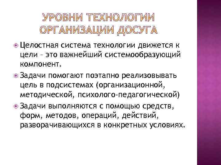  Целостная система технологии движется к цели – это важнейший системообразующий компонент. Задачи помогают