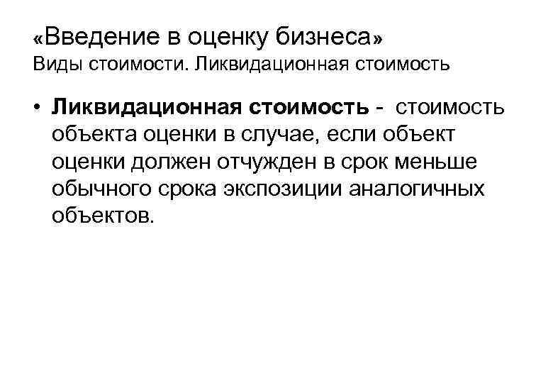  «Введение в оценку бизнеса» Виды стоимости. Ликвидационная стоимость • Ликвидационная стоимость - стоимость