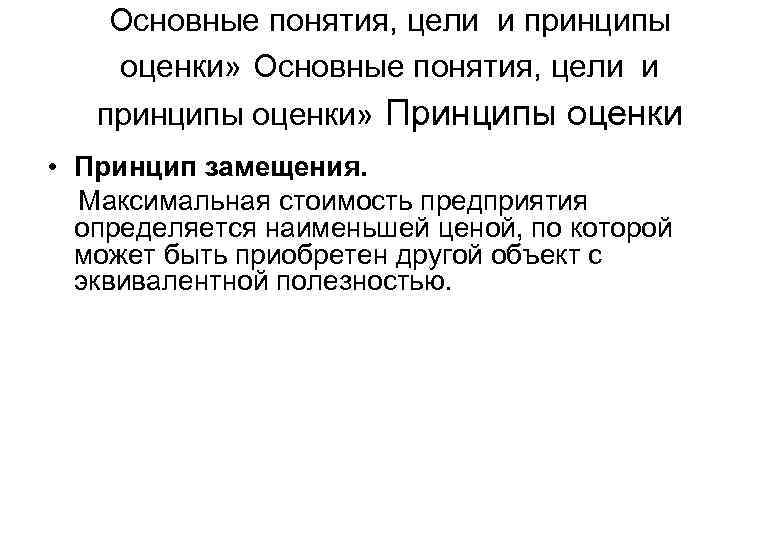 Основные понятия, цели и принципы оценки» Принципы оценки • Принцип замещения. Максимальная стоимость предприятия