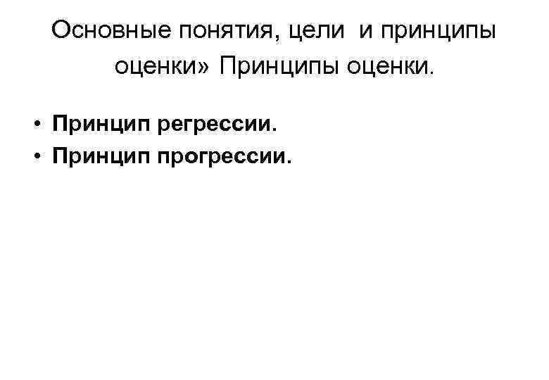 Основные понятия, цели и принципы оценки» Принципы оценки. • Принцип регрессии. • Принцип прогрессии.