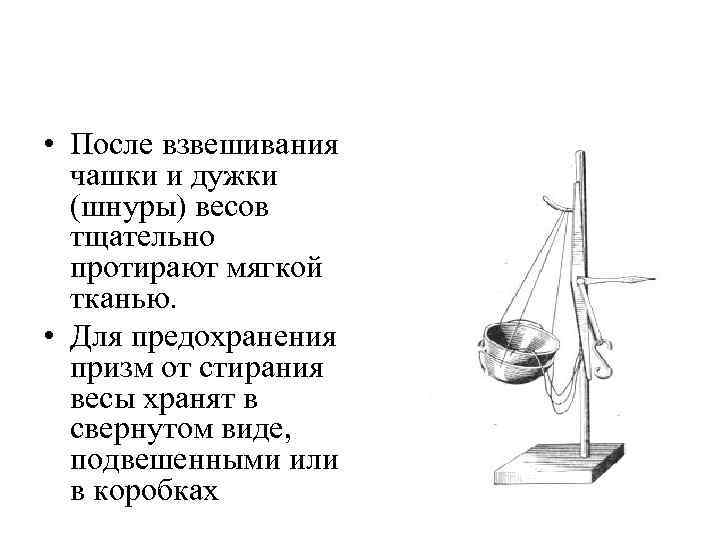  • После взвешивания чашки и дужки (шнуры) весов тщательно протирают мягкой тканью. •