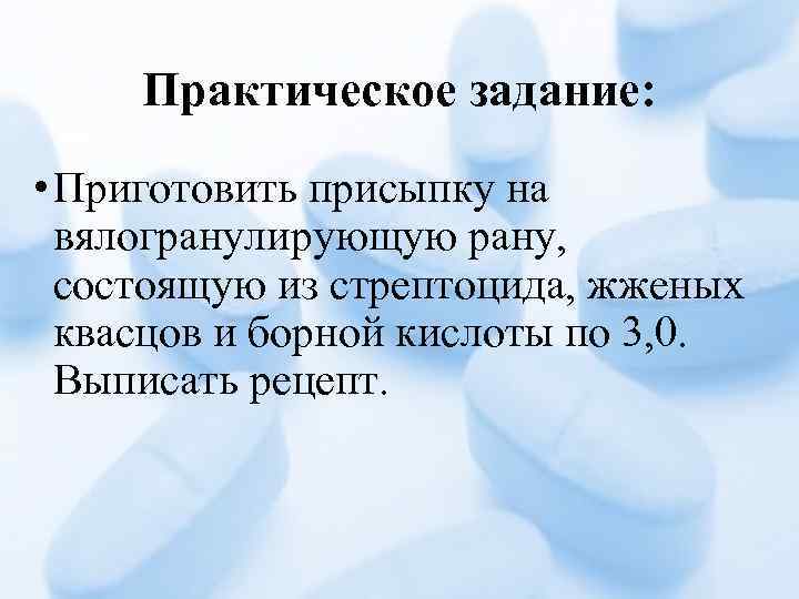 Практическое задание: • Приготовить присыпку на вялогранулирующую рану, состоящую из стрептоцида, жженых квасцов и