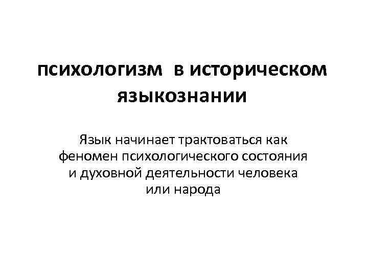 психологизм в историческом языкознании Язык начинает трактоваться как феномен психологического состояния и духовной деятельности