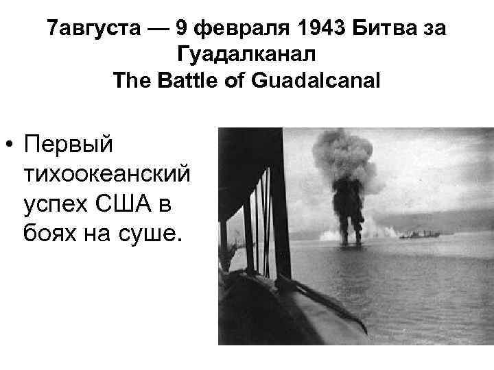 7 августа — 9 февраля 1943 Битва за Гуадалканал The Battle of Guadalcanal •