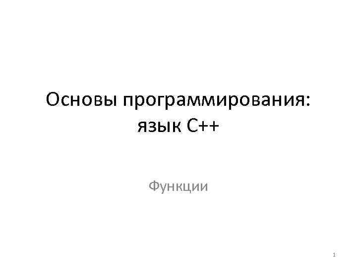 Основы программирования: язык C++ Функции 1 