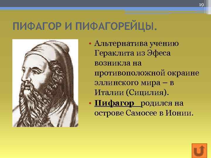 19 ПИФАГОР И ПИФАГОРЕЙЦЫ. • Альтернатива учению Гераклита из Эфеса возникла на противоположной окраине