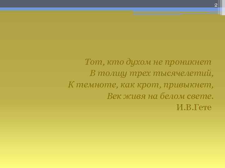 2 Тот, кто духом не проникнет В толщу трех тысячелетий, К темноте, как крот,
