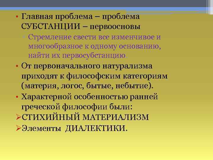  • Главная проблема – проблема СУБСТАНЦИИ – первоосновы ▫ Стремление свести все изменчивое