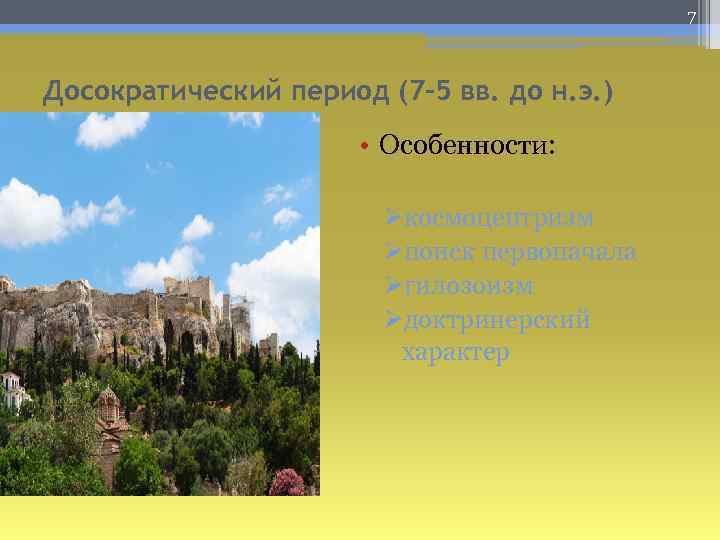 7 Досократический период (7 -5 вв. до н. э. ) • Особенности: Øкосмоцентризм Øпоиск
