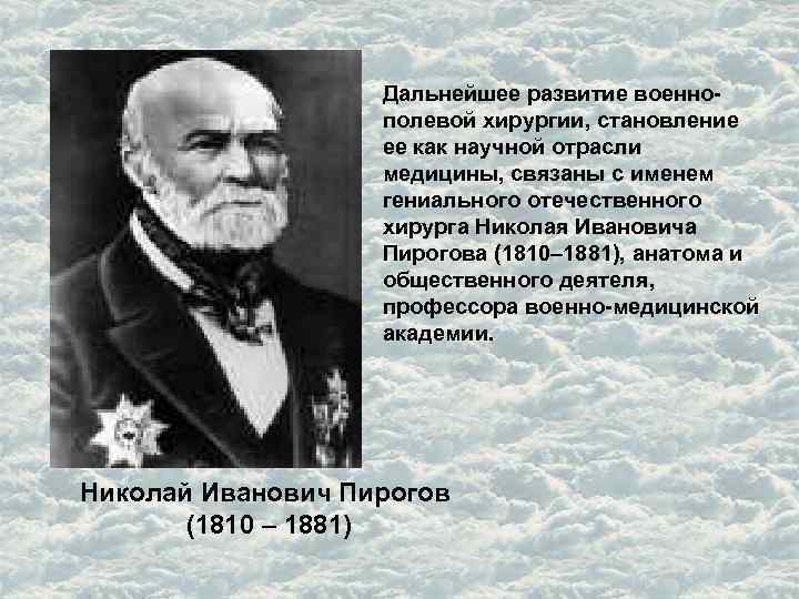 Дальнейшее развитие военнополевой хирургии, становление ее как научной отрасли медицины, связаны с именем гениального