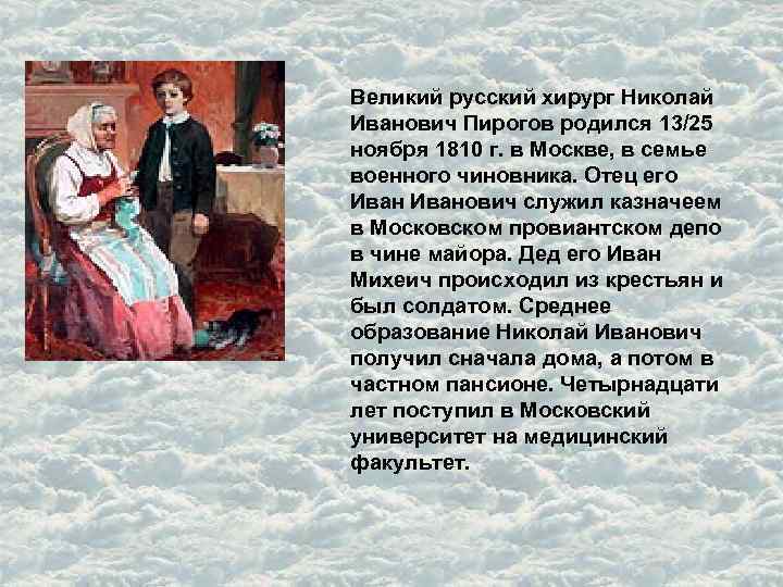 Великий русский хирург Николай Иванович Пирогов родился 13/25 ноября 1810 г. в Москве, в