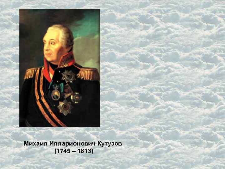 Михаил Илларионович Кутузов (1745 – 1813) 