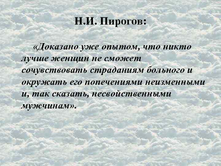 Н. И. Пирогов: «Доказано уже опытом, что никто лучше женщин не сможет сочувствовать страданиям