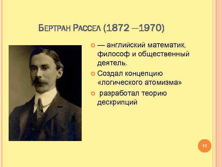БЕРТРАН РАССЕЛ (1872 — 1970) — английский математик, философ и общественный деятель. Создал концепцию