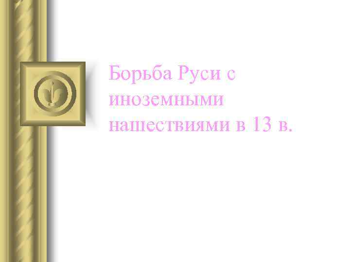 Борьба Руси с иноземными нашествиями в 13 в. 