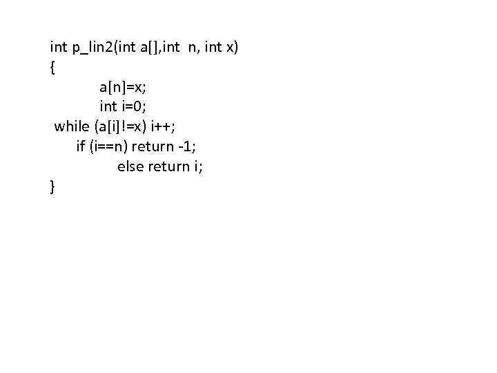 int p_lin 2(int a[], int n, int x) { a[n]=x; int i=0; while (a[i]!=x)