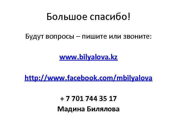 Большое спасибо! Будут вопросы – пишите или звоните: www. bilyalova. kz http: //www. facebook.