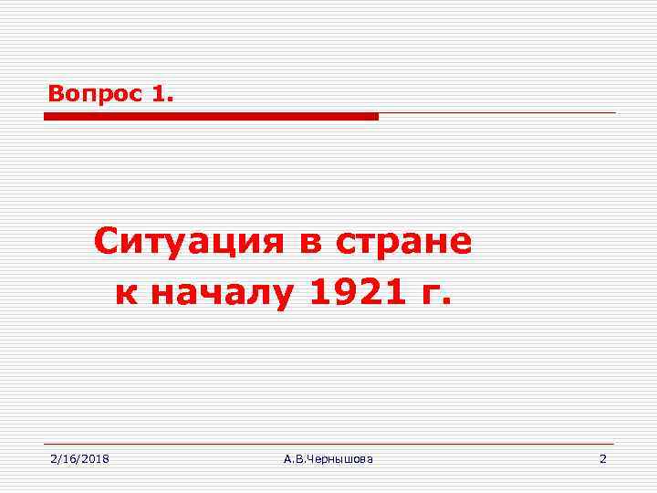 Вопрос 1. Ситуация в стране к началу 1921 г. 2/16/2018 А. В. Чернышова 2