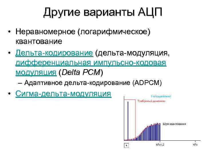 Другие варианты АЦП • Неравномерное (логарифмическое) квантование • Дельта-кодирование (дельта-модуляция, дифференциальная импульсно-кодовая модуляция (Delta