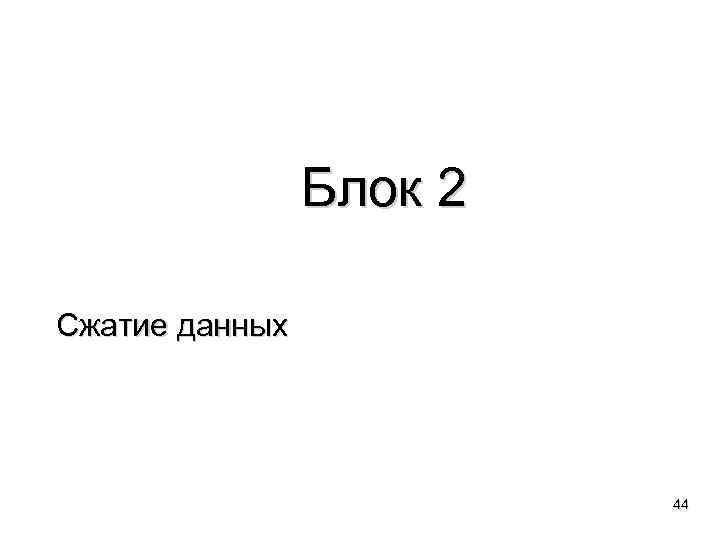 Блок 2 Сжатие данных 44 