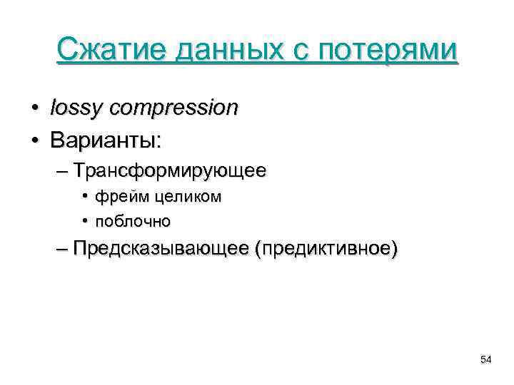 Сжатие данных с потерями • lossy compression • Варианты: – Трансформирующее • фрейм целиком