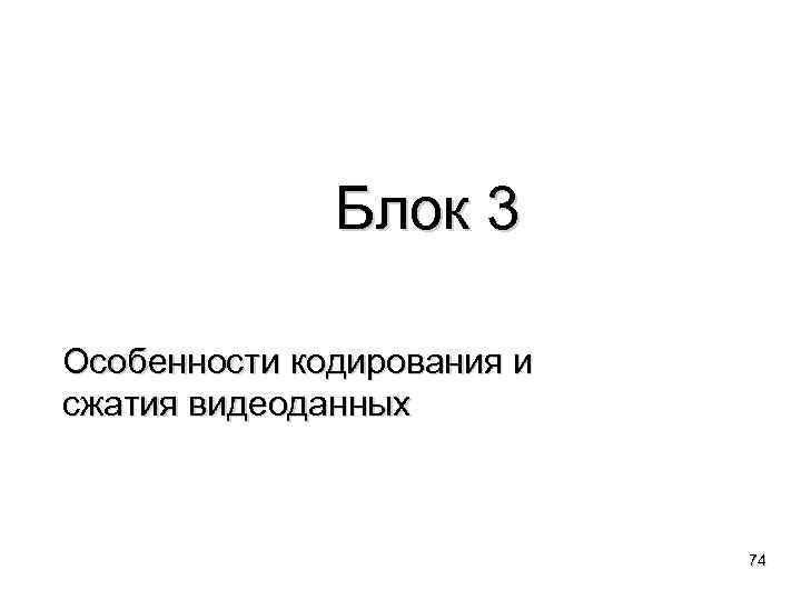 Блок 3 Особенности кодирования и сжатия видеоданных 74 