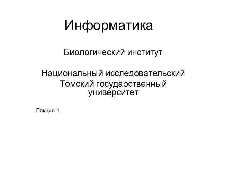 Информатика Биологический институт Национальный исследовательский Томский государственный университет Лекция 1 