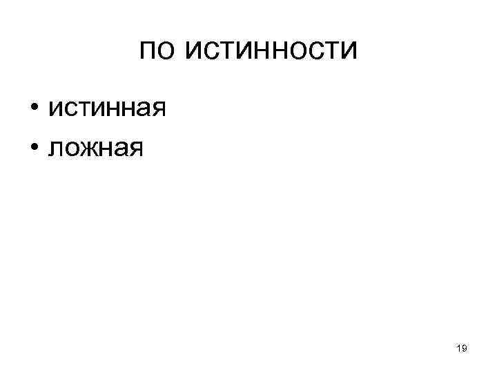 по истинности • истинная • ложная 19 