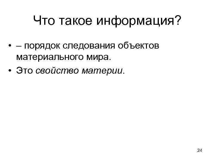 Что такое информация? • – порядок следования объектов материального мира. • Это свойство материи.