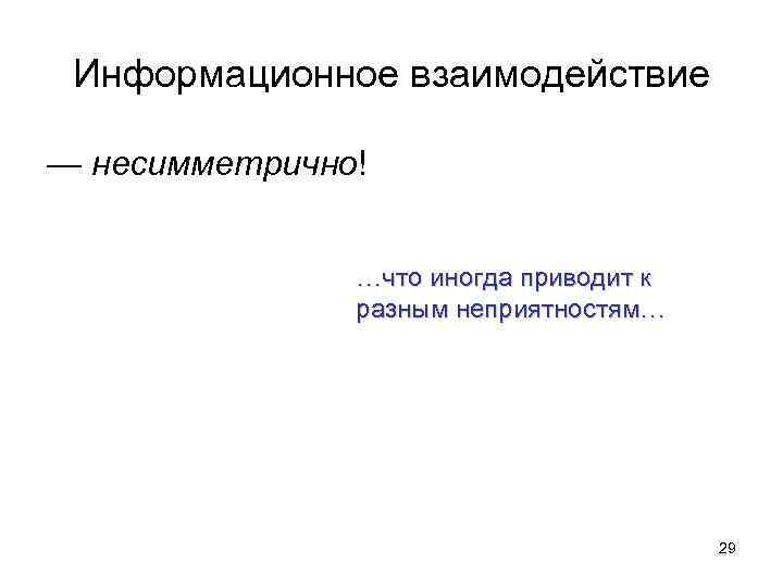 Информационное взаимодействие — несимметрично! …что иногда приводит к разным неприятностям… 29 