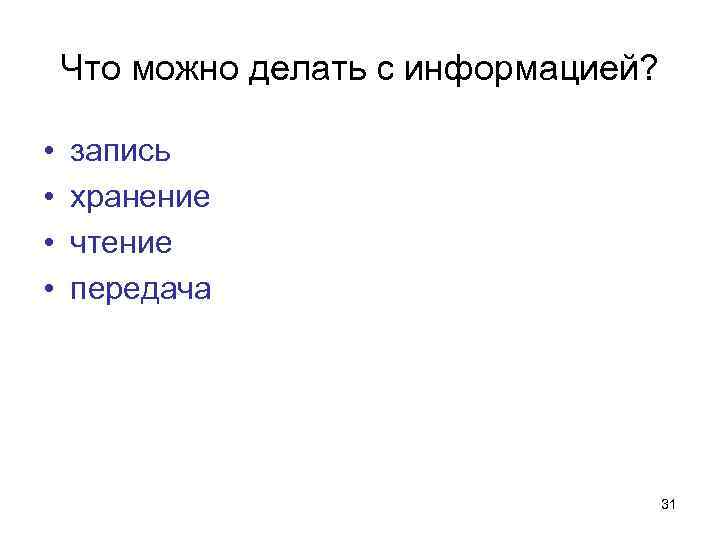 Что можно делать с информацией? • • запись хранение чтение передача 31 