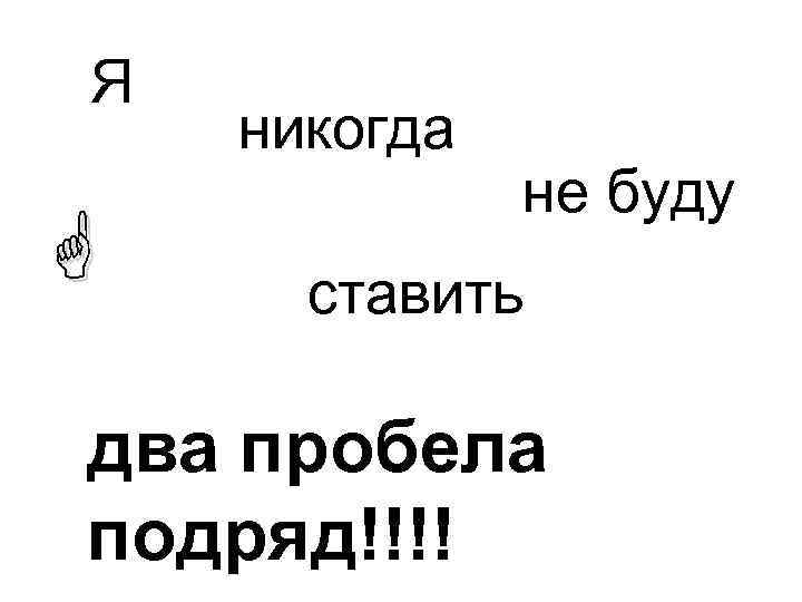 Я никогда не буду ставить два пробела подряд!!!! 