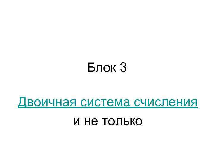 Блок 3 Двоичная система счисления и не только 