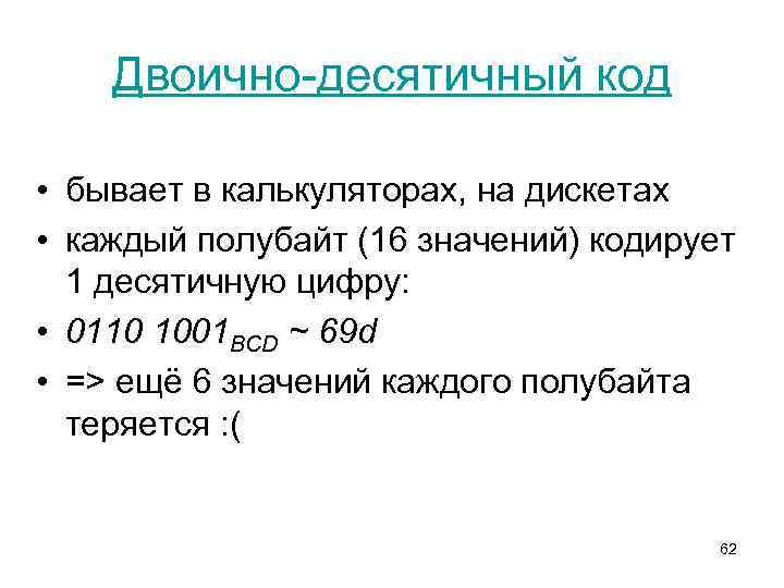 Двоично-десятичный код • бывает в калькуляторах, на дискетах • каждый полубайт (16 значений) кодирует
