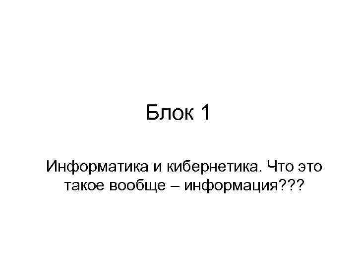 Блок 1 Информатика и кибернетика. Что это такое вообще – информация? ? ? 